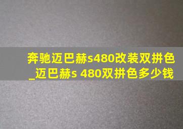 奔驰迈巴赫s480改装双拼色_迈巴赫s 480双拼色多少钱